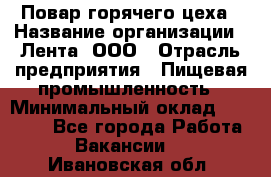 Повар горячего цеха › Название организации ­ Лента, ООО › Отрасль предприятия ­ Пищевая промышленность › Минимальный оклад ­ 29 200 - Все города Работа » Вакансии   . Ивановская обл.